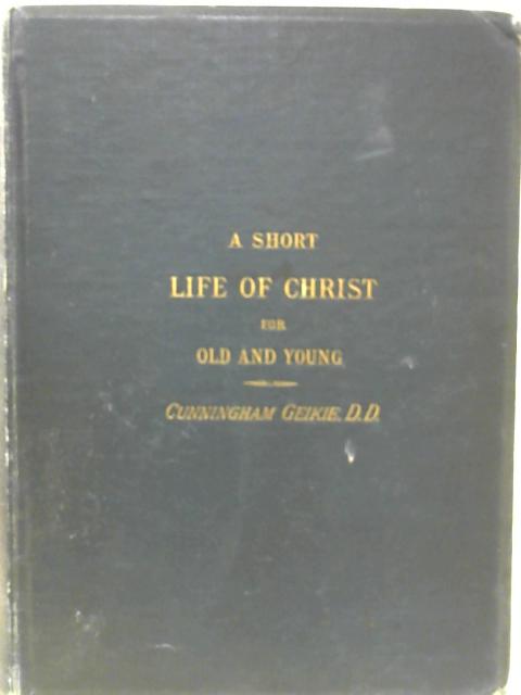 A Short Life of Christ for Old and Young By Cunningham Geikie