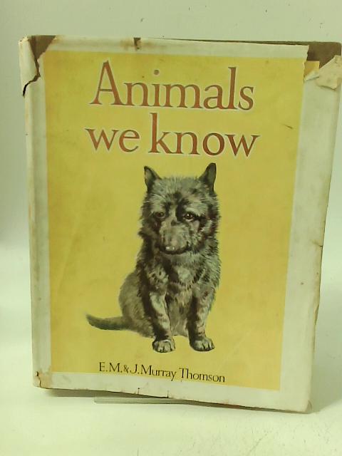 Animals We Know By E.M & J. Murray Thomson