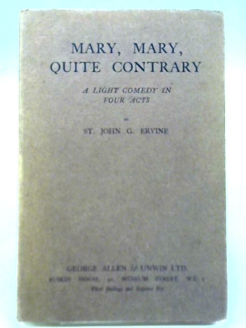 Mary, Mary, Quite Contrary: A Light Comedy In Four Acts By St. John G. Ervine