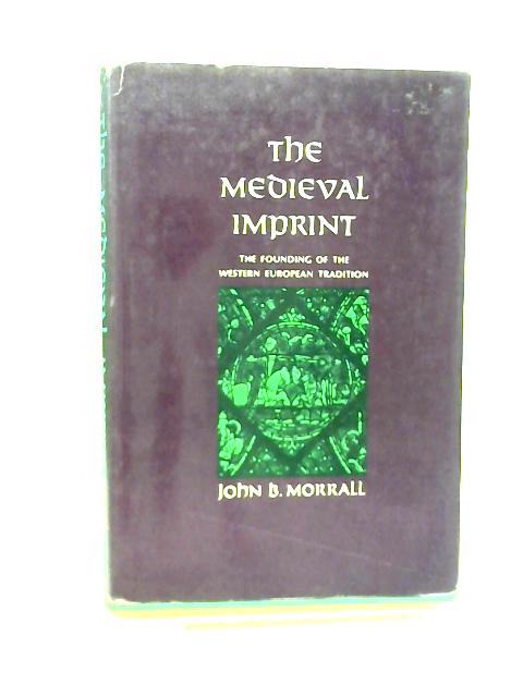 The Medieval Imprint: The Founding of The Western European Tradition By John B Morrall
