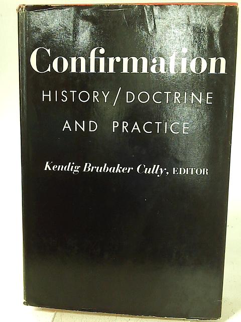 Confirmation: History, Doctrine, and Practice By Kendig Brubaker Cully