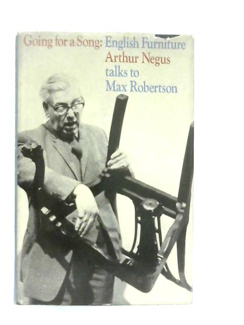 Going for a Song, English Furniture: Arthur Negus Talks to Max Robertson By Arthur Negus, Max Robertson