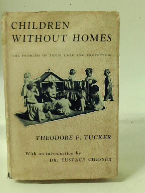 Children Without Homes: The Problems Of Their Care And Protection By Theodore Frederic Tucker