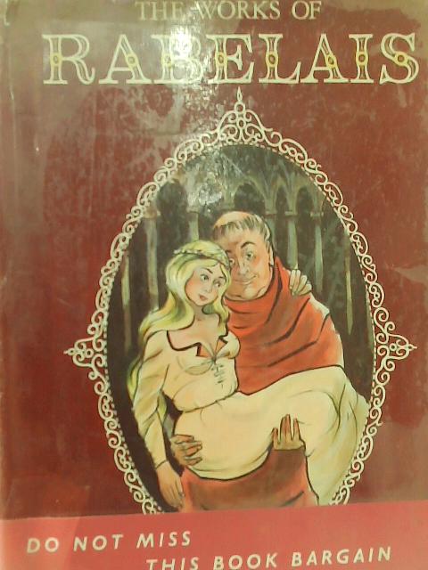 The complete Works of doctor francois Rabelais, Abstractor of the Quintessence, Being an account of the Inestimable Life of the great Gargantua, and of the Heroic Deeds, Sayings and Marvellous Voyages By Francois Rabelais