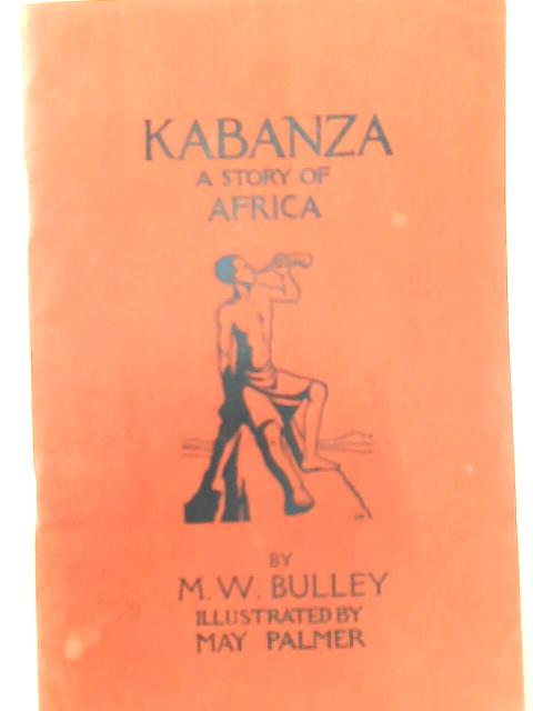 Kabanza : a Story of Africa. by M. W. Bulley By M. W. Bulley