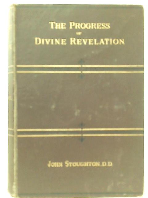 The Progress of Divine Revelation: Or the Unfolding Purpose of Scripture By John Stoughton