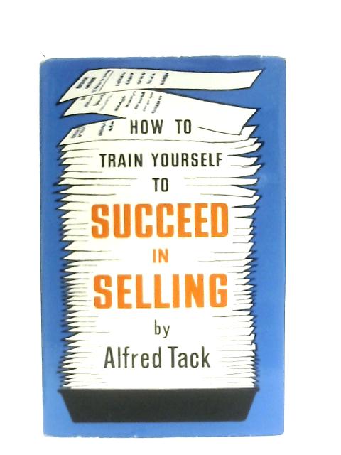 How To Train Yourself To Succeed In Selling By Alfred Tack
