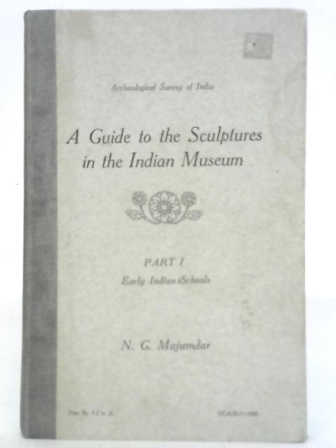 A Guide to the Sculptures in the Indian Museum, Part I: Early Indian Schools By N.G. Majumdar