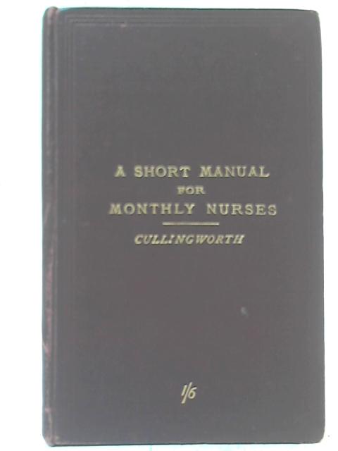 A Short Manual for Monthly Nurses By Charles J. Cullingworth, M. A. Atkinson