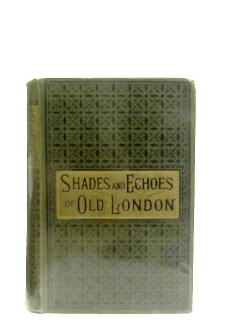 Shades and Echoes of Old London By John Stoughton