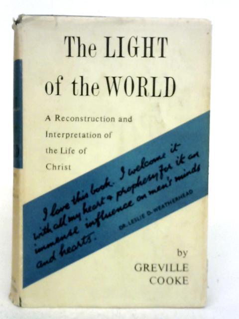 The Light of the World: A Reconstruction and Interpretation of the Life of Christ von Greville Cooke
