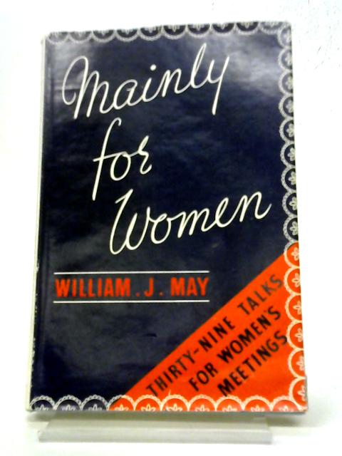 Mainly For Women: Thirty Nine Talks For Women's Meetings By William J. May
