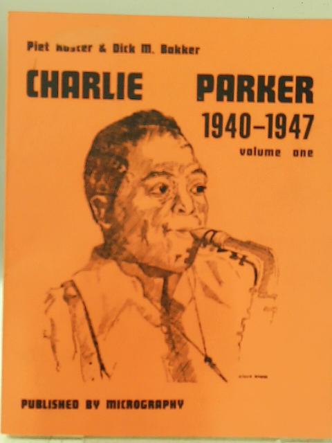 Charlie Parker, 1940-1947: Vol. I. By Piet Koster & Dick M. Bakker.