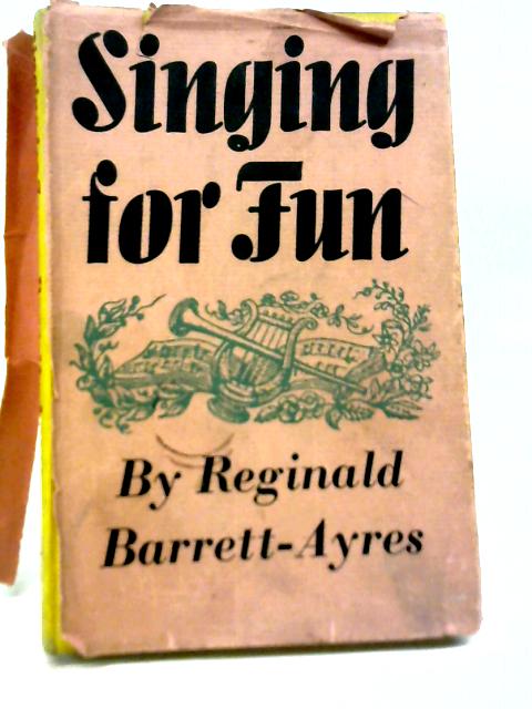 Singing For Fun: A Book For The Amateur Choral Singer By Reginald Barrett-Ayres