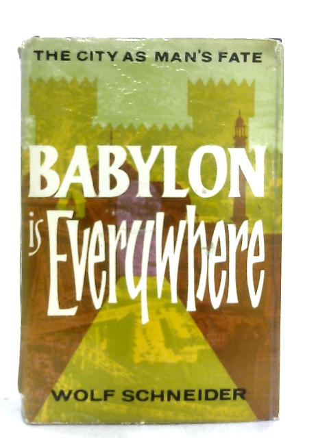 Babylon Is Everywhere, The City As Man's Fate By Wolf Schneider