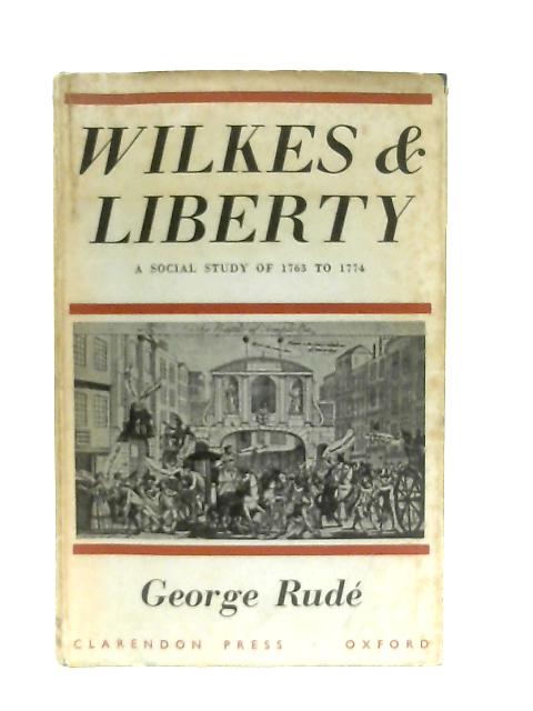 Wilkes and Liberty, A Social Study of 1763 to 1774 By George Rude