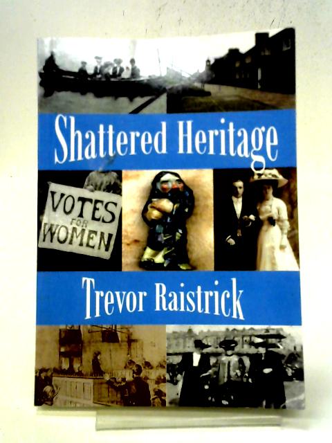 Shattered Heritage By Trevor Raistrick