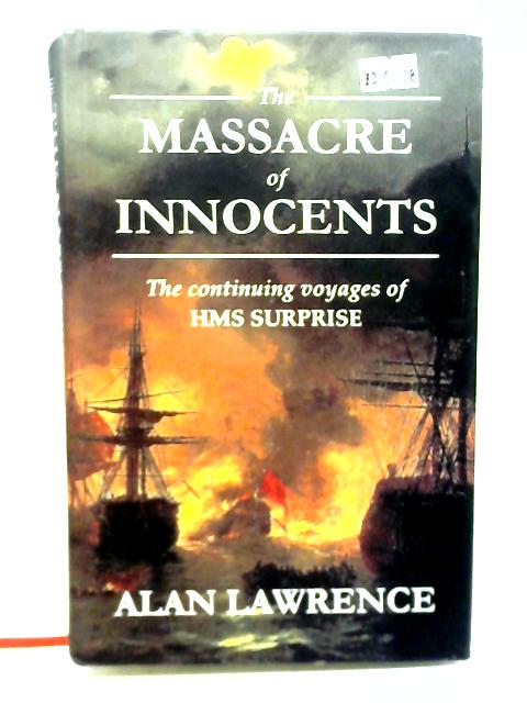The Massacre of Innocents: The Continuing Voyages of HMS Surprise By Alan Lawrence