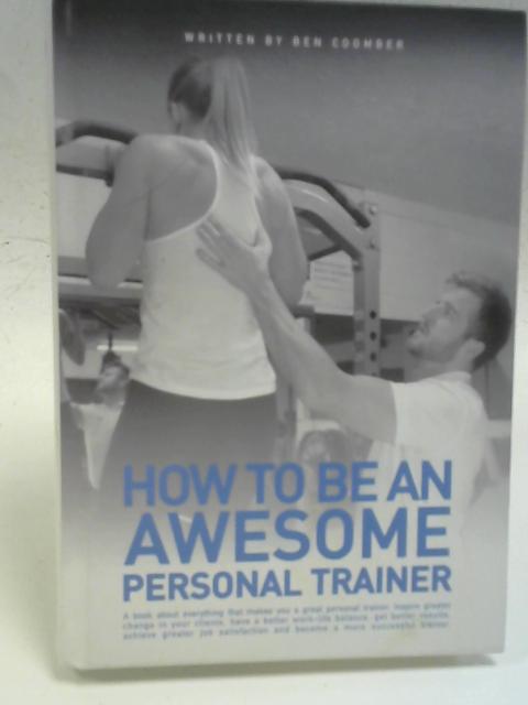 How to Be An Awesome Personal Trainer von Ben Coomber