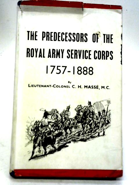 The Predecessors of The Royal Army Service Corps 1757-1888 By Lieut. Col C H Masse