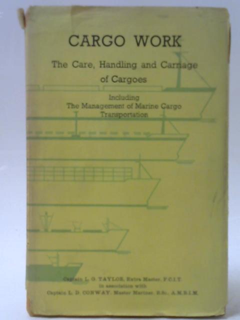 Cargo Work - The Care, Handling And Carriage Of Cargoes By L. G. Taylor