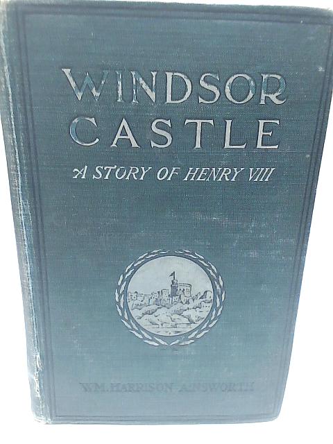 Windsor Castle By Wm. Harrison Ainsworth