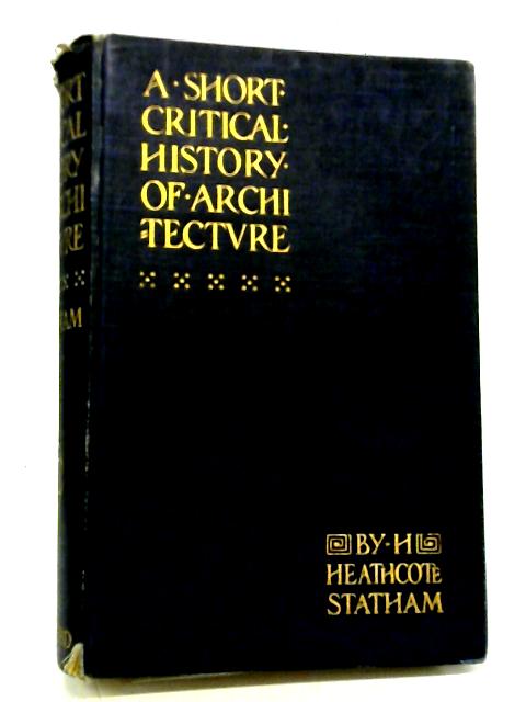 A Short Critical History of Architecture By H. Heathcote Statham