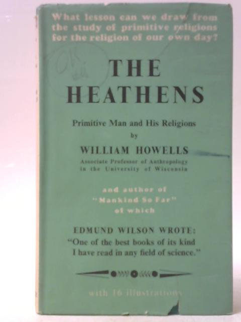 The Heathens: Primitive Man and His Religions By William Howells