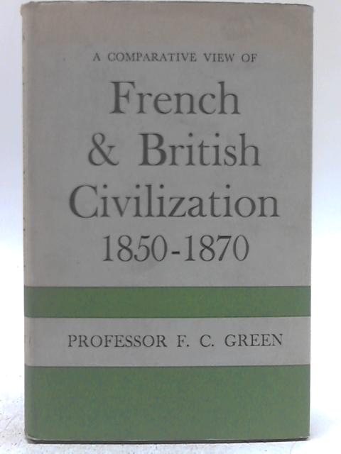 A Comparative View of French & British Civilisation 1850 - 1870 by F Green By F. C. Green