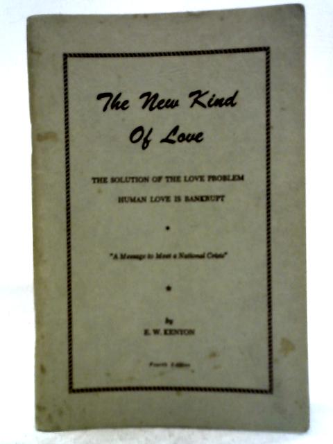 The New Kind of Love: The Solution of the Love Problem, Human Love Is Bankrupt By Essek William Kenyon