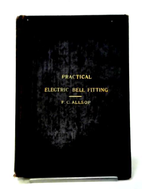 Practical Electric Bell Fitting: A Treatise On The Fitting-up And Maintenance Of Electric Bells By Allsop