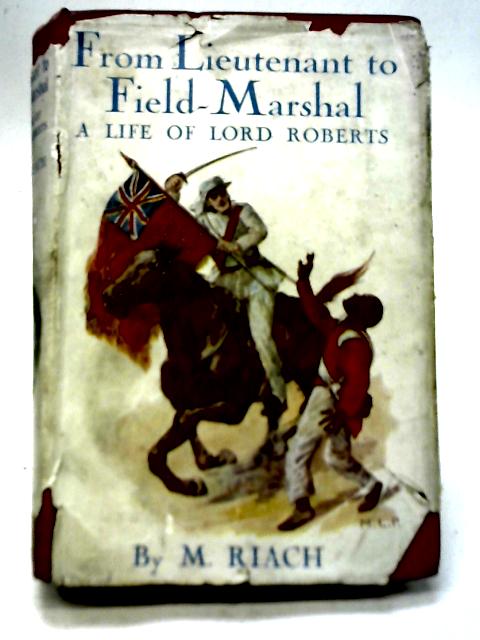 From Lieutenant To Field-Marshal A Life Of Lord Roberts By M Riach