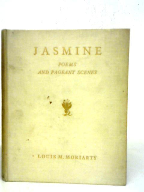 Jasmine, Poems and Pageant Scenes By Louis M. Moriarty