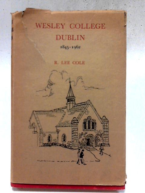 Wesley College Dublin: An Historical Summary, 1845-1962 By R. Lee Cole