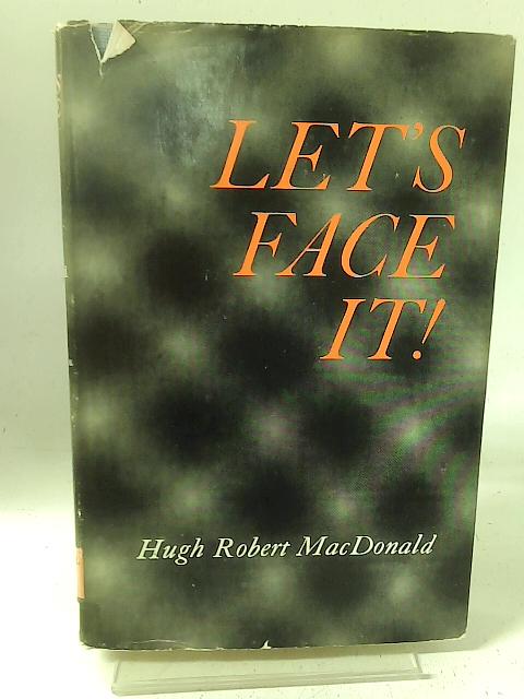 Let's Face It ! By Hugh Robert Macdonald