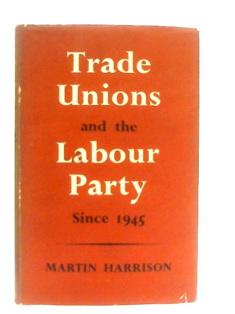 Trade Unions and the Labour Party since 1945 von Martin Harrison