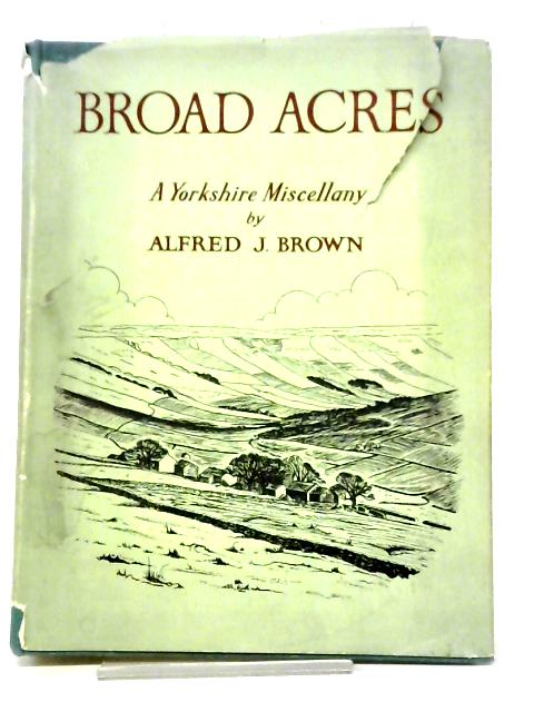 Broad Acres A Yorkshire Miscellany By Alfred J Brown
