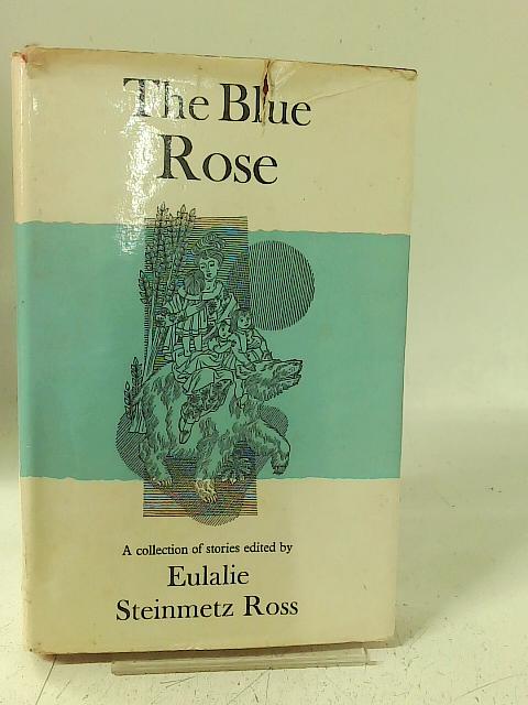 The Blue Rose: A collection of stories By Eulalie Steinmetz Ross