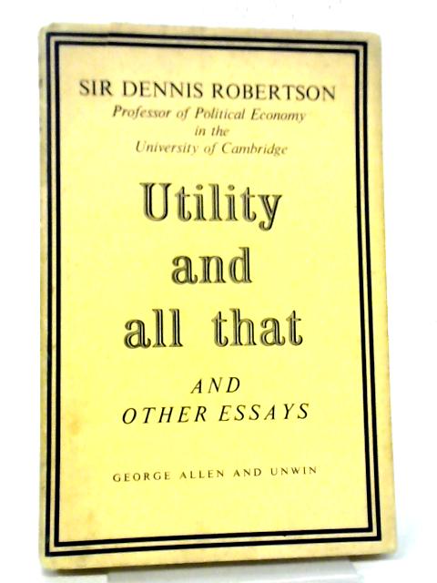 Utility And All That And Other Essays By Dennis Robertson