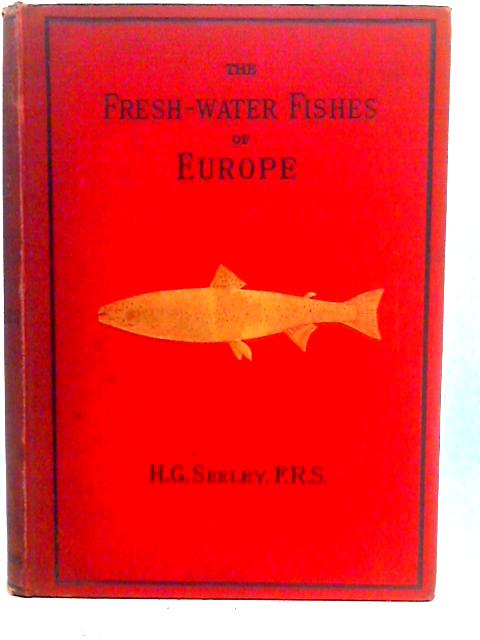 The Fresh-Water Fishes of Europe: A history of their Genera, Species, Structure, Habits and Distribution By H.G. Seeley