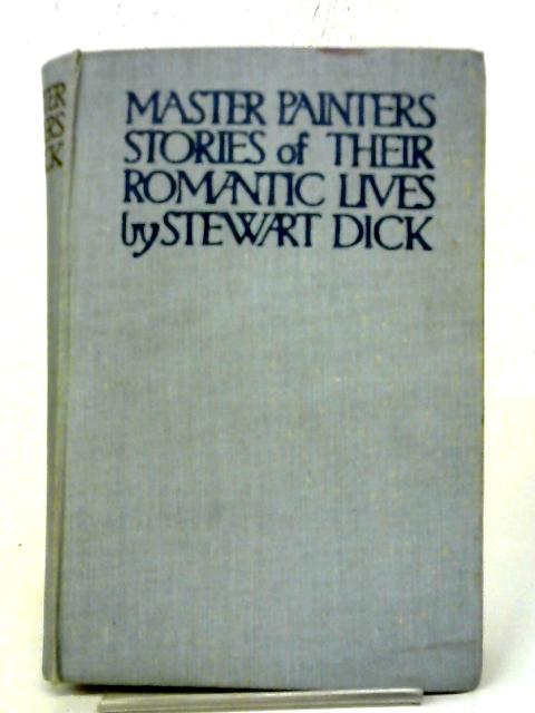 Master Painters, Stories Of Their Romantic Lives By Stewart Dick