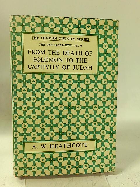 From the Death of Solomon to the Captivity of Judah By A W Heathcote