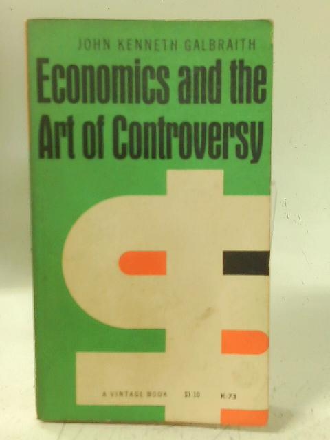 Economics and the art of controversy By John Kenneth Galbraith