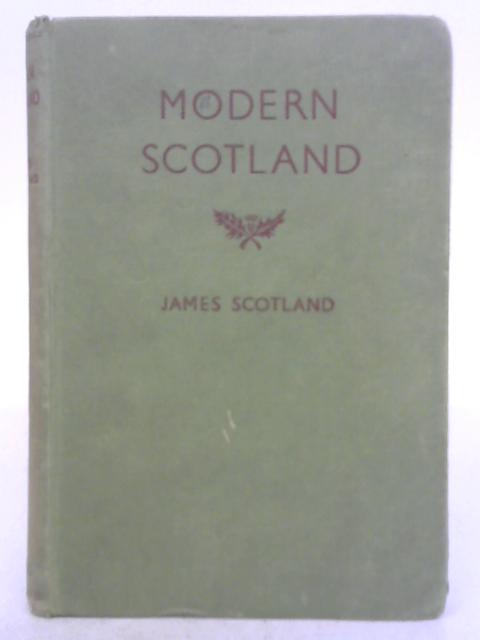 Modern Scotland; A Short History from 1707 to the Present Day By James Scotland