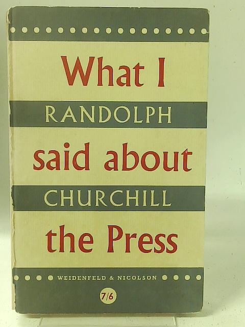 What I said about the press By Randolph S Churchill