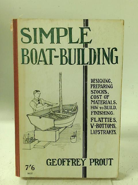 Simple boat-building: Rowing flattie, V-bottom sailing dinghy, moulded pram, hull for outboard By Geoffrey Prout
