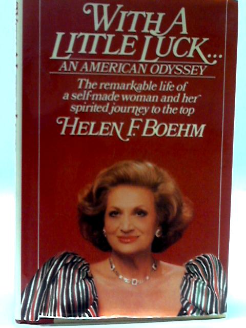 With a Little Luck: An American Odyssey the Remarkable Life of a Self-Made Woman and Her Spirited Journey to the Top By Helen F. Boehm