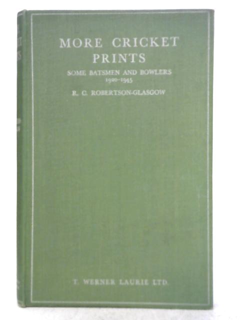 More Cricket Prints: Some Batsmen and Bowlers 1920-1945 By R. C. Robertson-Glasgow