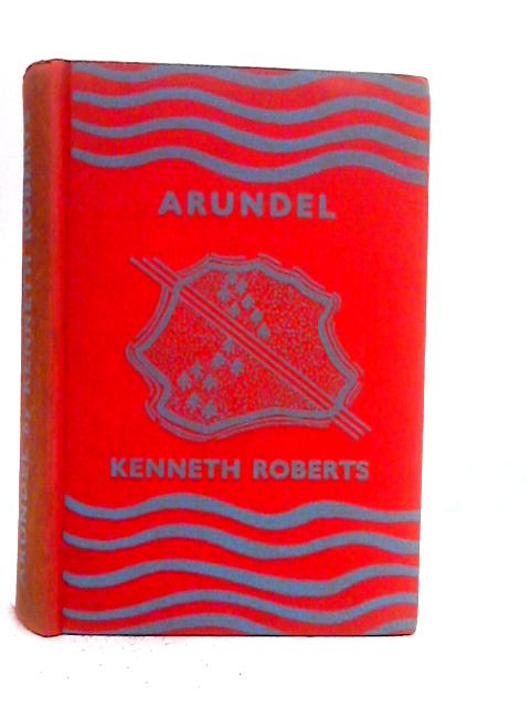 Arundel - A Chronicle of the Province of Maine and of the Secret Expedition Against Quebec By Kenneth Roberts