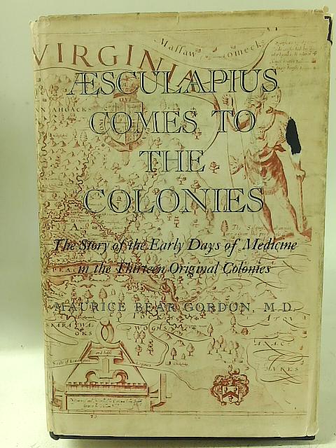 Aesculapius Comes to the Colonies: the Story of the Early Days of Medicine in the Thirteen Original Colonies. By Maurice Bear. Gordon